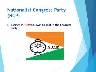 Nationalist Congress Party
(NCP)
 Formed in 1999 following a split in the Congress
party.
 