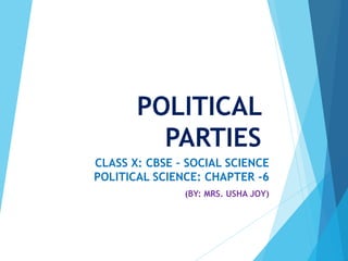 POLITICAL
PARTIES
CLASS X: CBSE – SOCIAL SCIENCE
POLITICAL SCIENCE: CHAPTER -6
(BY: MRS. USHA JOY)
 
