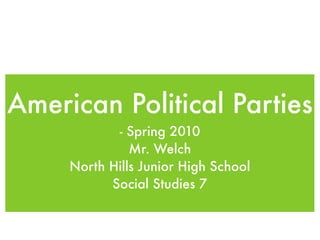 American Political Parties
            - Spring 2010
               Mr. Welch
     North Hills Junior High School
           Social Studies 7
 