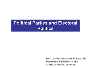 Political Parties and Electoral
            Politics




               Prof. Lourdes Veneracion-Rallonza, PhD
               Department of Political Science
               Ateneo de Manila University
 