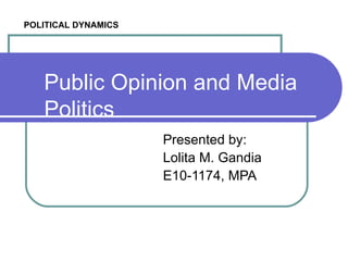 Public Opinion and Media Politics Presented by: Lolita M. Gandia E10-1174, MPA POLITICAL DYNAMICS 