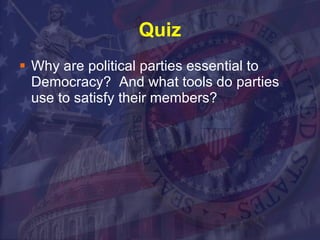 Quiz Why are political parties essential to Democracy?  And what tools do parties use to satisfy their members?  