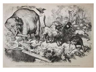 — Political cartoonist
Thomas Nast was also responsible for the
Republican Party elephant.
• In a cartoon that appeared in Harperʹs
Weekly in 1874, Nast drew a donkey clothed
in lionʹs skin, scaring away all the animals at
the zoo. One of those animals, the elephant,
was labeled ʺThe Republican Vote.ʺ Thatʹs all
it took for the elephant to become associated
with the Republican Party.
 