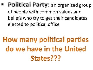 an organized group
of people with common values and
beliefs who try to get their candidates
elected to political office
 