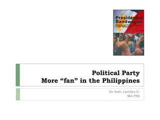 Political Party
More “fan” in the Philippines
                    De Salit, Larvilyn C.
                                MA-TSS
 