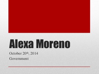 Alexa Moreno 
October 20th, 2014 
Government 
 