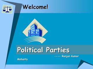 Welcome!
Political Parties
---- Ranjan Kumar
Mohanty
 