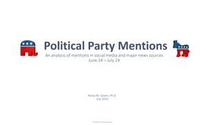 Political Party Mentions
An analysis of mentions in social media and major news sources
June 24 – July 24
Tonya M. Green, Ph.D.
July 2015
© 2015 by Tonya M Green
 