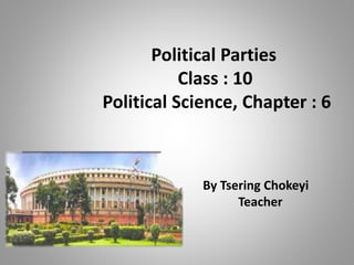 Political Parties
Class : 10
Political Science, Chapter : 6
By Tsering Chokeyi
Teacher
 