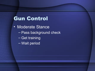 Gun Control
• Moderate Stance
– Pass background check
– Get training
– Wait period
 