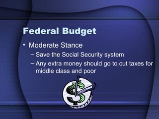 Federal Budget
• Moderate Stance
– Save the Social Security system
– Any extra money should go to cut taxes for
middle class and poor
 