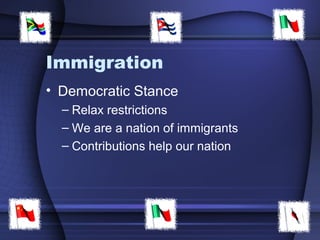 Immigration
• Democratic Stance
– Relax restrictions
– We are a nation of immigrants
– Contributions help our nation
 