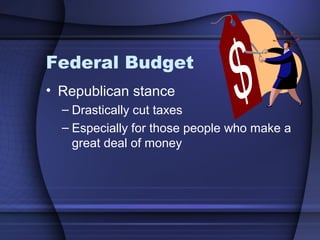 Federal Budget
• Republican stance
– Drastically cut taxes
– Especially for those people who make a
great deal of money
 