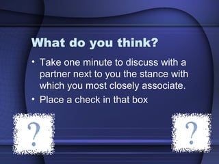 What do you think?
• Take one minute to discuss with a
partner next to you the stance with
which you most closely associate.
• Place a check in that box
 