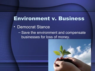 Environment v. Business
• Democrat Stance
– Save the environment and compensate
businesses for loss of money.
 