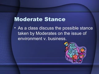 Moderate Stance
• As a class discuss the possible stance
taken by Moderates on the issue of
environment v. business.
 