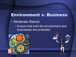 Environment v. Business
• Moderate Stance
– Ensure that both the environment and
businesses are protected
 