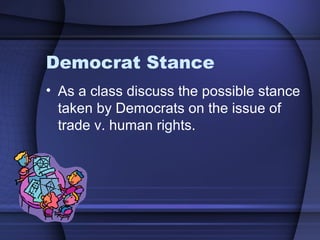 Democrat Stance
• As a class discuss the possible stance
taken by Democrats on the issue of
trade v. human rights.
 