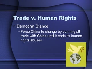 Trade v. Human Rights
• Democrat Stance
– Force China to change by banning all
trade with China until it ends its human
rights abuses
 