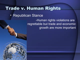 Trade v. Human Rights
• Republican Stance
-Human rights violations are
regrettable but trade and economic
growth are more important
 