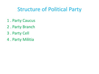 Structure of Political Party
1 . Party Caucus
2 . Party Branch
3 . Party Cell
4 . Party Militia
 