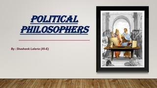 POLITICAL
PHILOSOPHERS
By : Shashank Laleria (XI-E)
 