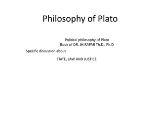 Philosophy of Plato
Political philosophy of Plato
Book of DR. JH.RAPAR Th.D., Ph.D
STATE, LAW AND JUSTICE
Specific discussion about
 