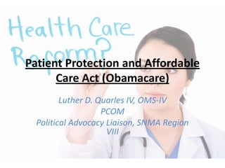 Patient Protection and Affordable
Care Act (Obamacare)
Luther D. Quarles IV, OMS-IV
PCOM
Political Advocacy Liaison, SNMA Region
VIII
 