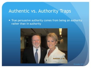 Authentic vs. Authority Traps
 True persuasive authority comes from being an authority
rather than in authority
Showalter 2013
 