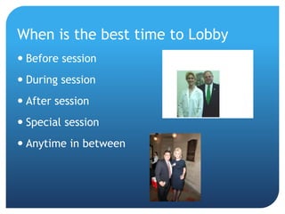 When is the best time to Lobby
 Before session
 During session
 After session
 Special session
 Anytime in between
 