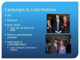 Campaigns & Contributions
 PAC
 Personal
 Start small
 THEY WILL BE BACK FOR
MORE
 Deliver contributions
yourself
 WHO ELSE IS
CONTRIBUTING?
 Look on Board of Elections
website
 