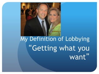 My Definition of Lobbying
“Getting what you
want”
 