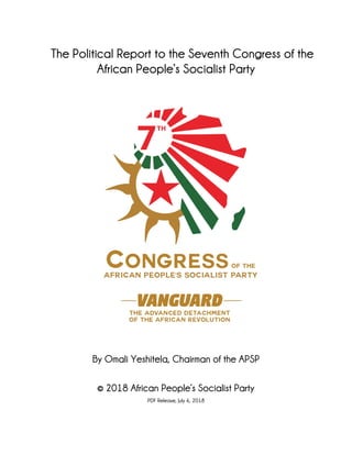 The Political Report to the Seventh Congress of the
African People’s Socialist Party
By Omali Yeshitela, Chairman of the APSP
© 2018 African People’s Socialist Party
PDF Release, July 6, 2018
 