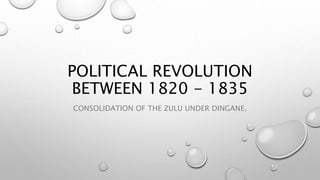 POLITICAL REVOLUTION
BETWEEN 1820 - 1835
CONSOLIDATION OF THE ZULU UNDER DINGANE.
 