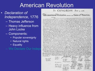 American Revolution  Declaration of Independence , 1776 Thomas Jefferson  Heavy influence from John Locke  Components: Popular sovereignty  Natural rights  Equality We Declare Our Independence  
