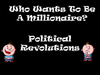 Who Wants To BeWho Wants To Be
A Millionaire?A Millionaire?
Political
Revolutions
 