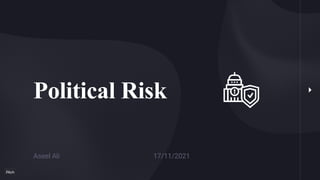 Political Risk
Aseel Ali 17/11/2021
 