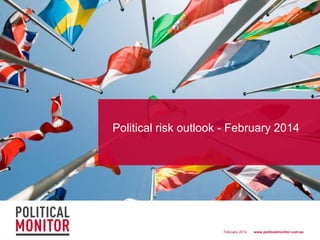 Political risk outlook - February 2014

February 2014

www.politicalmonitor.com.au

 