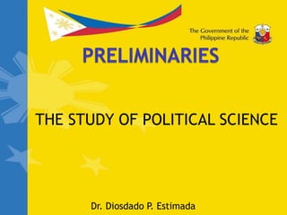 THE STUDY OF POLITICAL SCIENCE
Dr. Diosdado P. Estimada
 