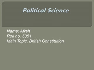 Name: Afrah
Roll no. 5051
Main Topic. British Constitution
 