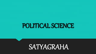 POLITICAL SCIENCE
SATYAGRAHA
 