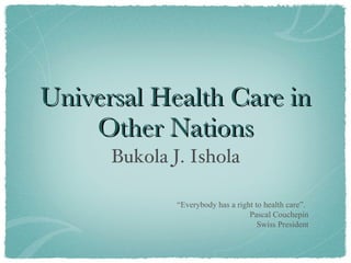 Universal Health Care in Other Nations ,[object Object],“ Everybody has a right to health care”. Pascal Couchepin Swiss President 