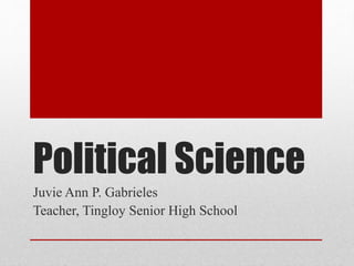 Political Science
Juvie Ann P. Gabrieles
Teacher, Tingloy Senior High School
 
