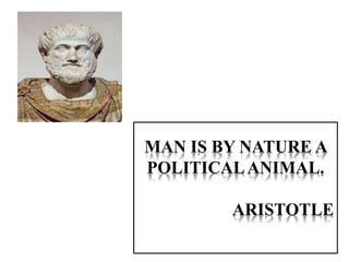 MAN IS BY NATURE A
POLITICALANIMAL.
ARISTOTLE
 