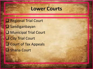 Lower Courts
 Regional Trial Court
 Sandiganbayan
 Municipal Trial Court
 City Trial Court
 Court of Tax Appeals
 Sharia Court
 