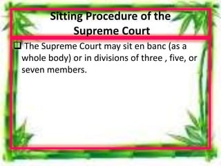 Sitting Procedure of the
Supreme Court
 The Supreme Court may sit en banc (as a
whole body) or in divisions of three , five, or
seven members.
 