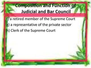 Composition and Function of
Judicial and Bar Council
f) a retired member of the Supreme Court
g) a representative of the private sector
h) Clerk of the Supreme Court
 