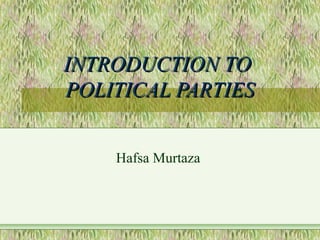 INTRODUCTION TOINTRODUCTION TO
POLITICAL PARTIESPOLITICAL PARTIES
Hafsa Murtaza
 