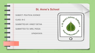 St. Anne’s School
SUBJECT: POLITICAL SCIENCE
CLASS: XI-C
SUMBITTED BY: VINEET DETHA
SUBMITTED TO: MRS. POOJA
UPADHYAYA
 