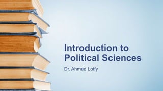 Introduction to
Political Sciences
Dr. Ahmed Lotfy
 